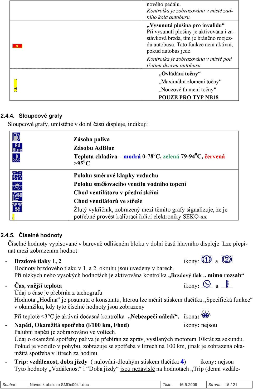 4. Sloupcové grafy Sloupcové grafy, umístěné v dolní části displeje, indikují: Zásoba paliva Zásobu AdBlue Teplota chladiva modrá 0-78 0 C, zelená 79-94 0 C, červená >95 0 C Polohu směrové klapky