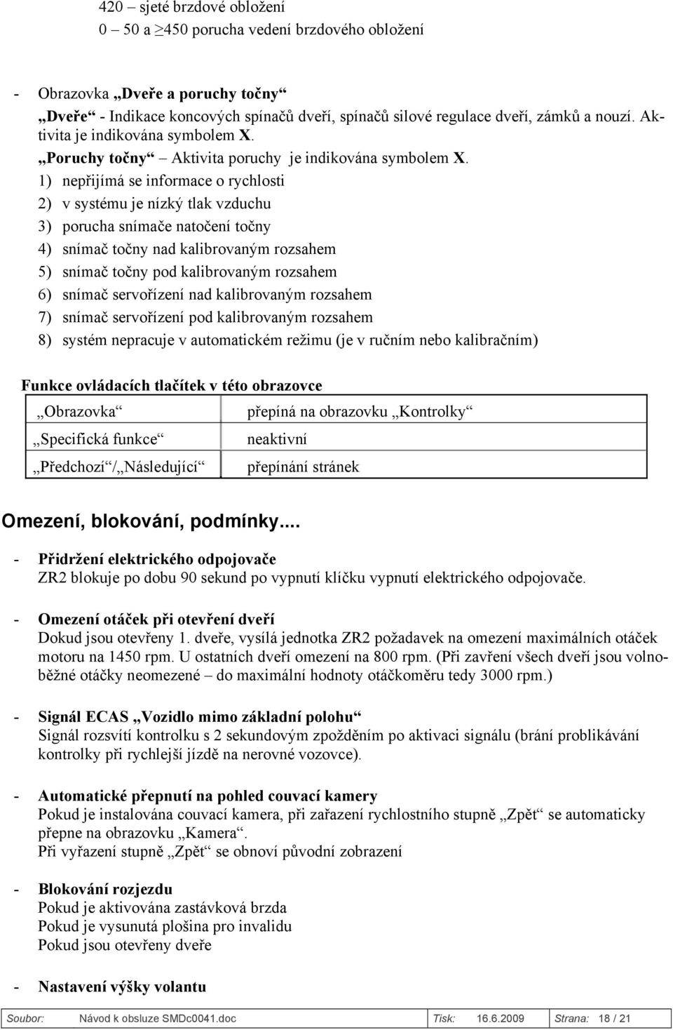 1) nepřijímá se informace o rychlosti 2) v systému je nízký tlak vzduchu 3) porucha snímače natočení točny 4) snímač točny nad kalibrovaným rozsahem 5) snímač točny pod kalibrovaným rozsahem 6)