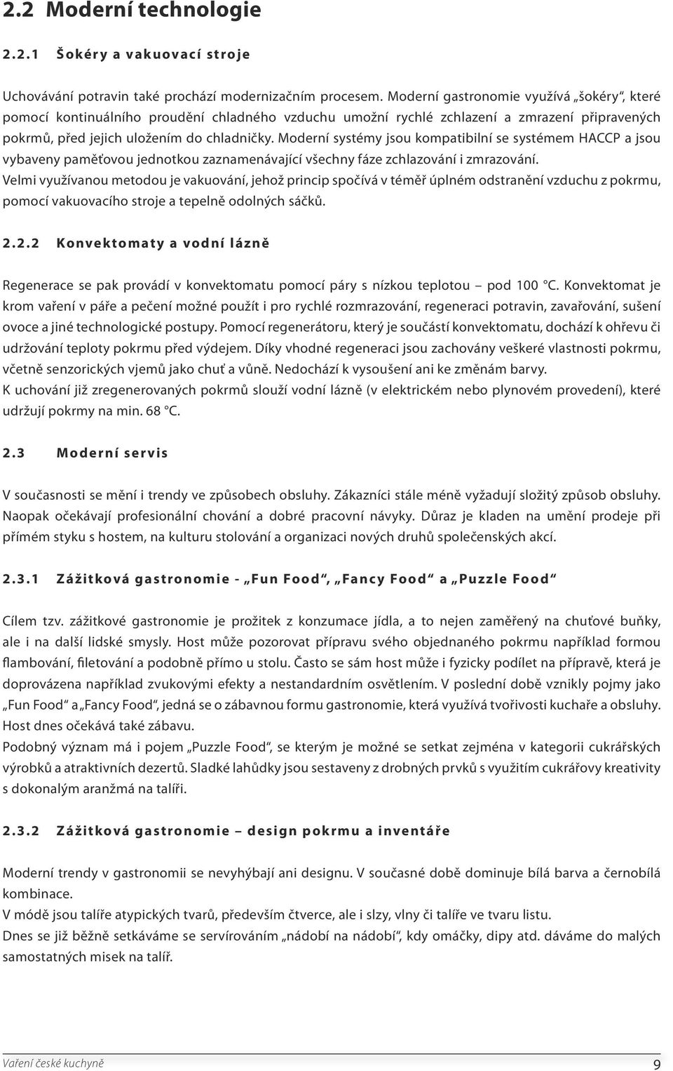 Moderní systémy jsou kompatibilní se systémem HACCP a jsou vybaveny paměťovou jednotkou zaznamenávající všechny fáze zchlazování i zmrazování.