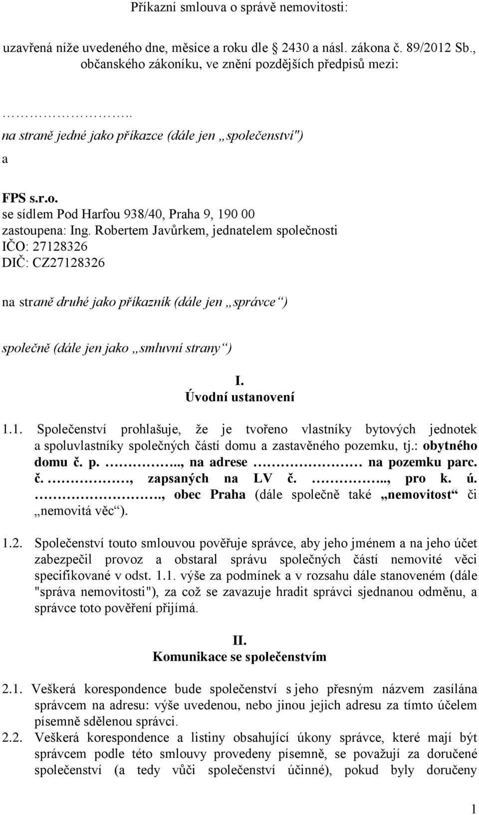 Robertem Javůrkem, jednatelem společnosti IČO: 27128326 DIČ: CZ27128326 na straně druhé jako příkazník (dále jen správce ) společně (dále jen jako smluvní strany ) I. Úvodní ustanovení 1.1. Společenství prohlašuje, že je tvořeno vlastníky bytových jednotek a spoluvlastníky společných částí domu a zastavěného pozemku, tj.