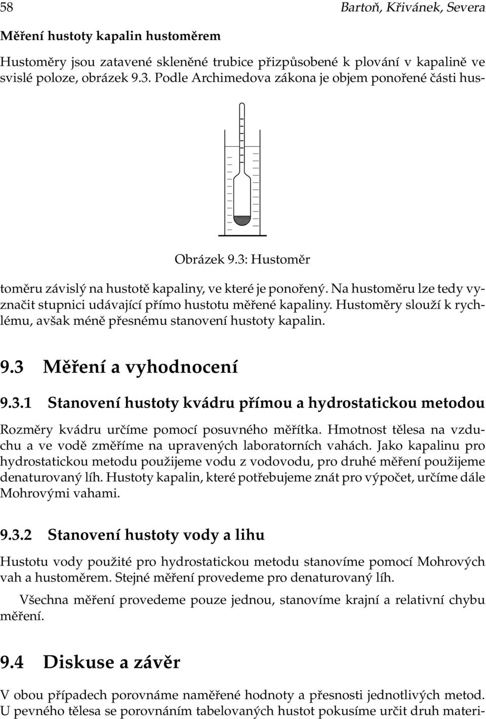 Na hustoměru lze tedy vyznačit stupnici udávající přímo hustotu měřené kapaliny. Hustoměry slouží k rychlému, avšak méně přesnému stanovení hustoty kapalin. 9.3 