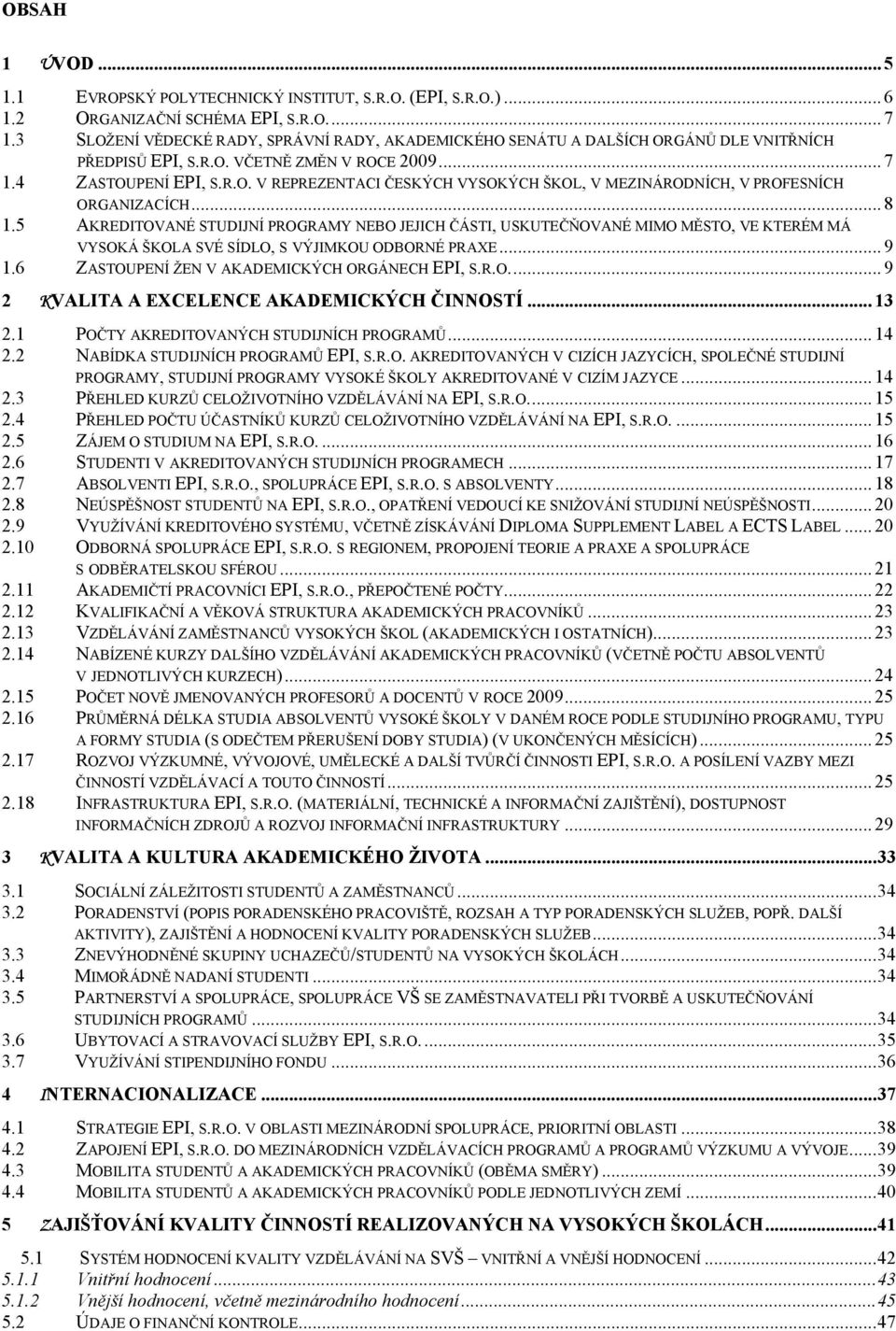 .. 8 1.5 AKREDITOVANÉ STUDIJNÍ PROGRAMY NEBO JEJICH ČÁSTI, USKUTEČŇOVANÉ MIMO MĚSTO, VE KTERÉM MÁ VYSOKÁ ŠKOLA SVÉ SÍDLO, S VÝJIMKOU ODBORNÉ PRAXE... 9 1.