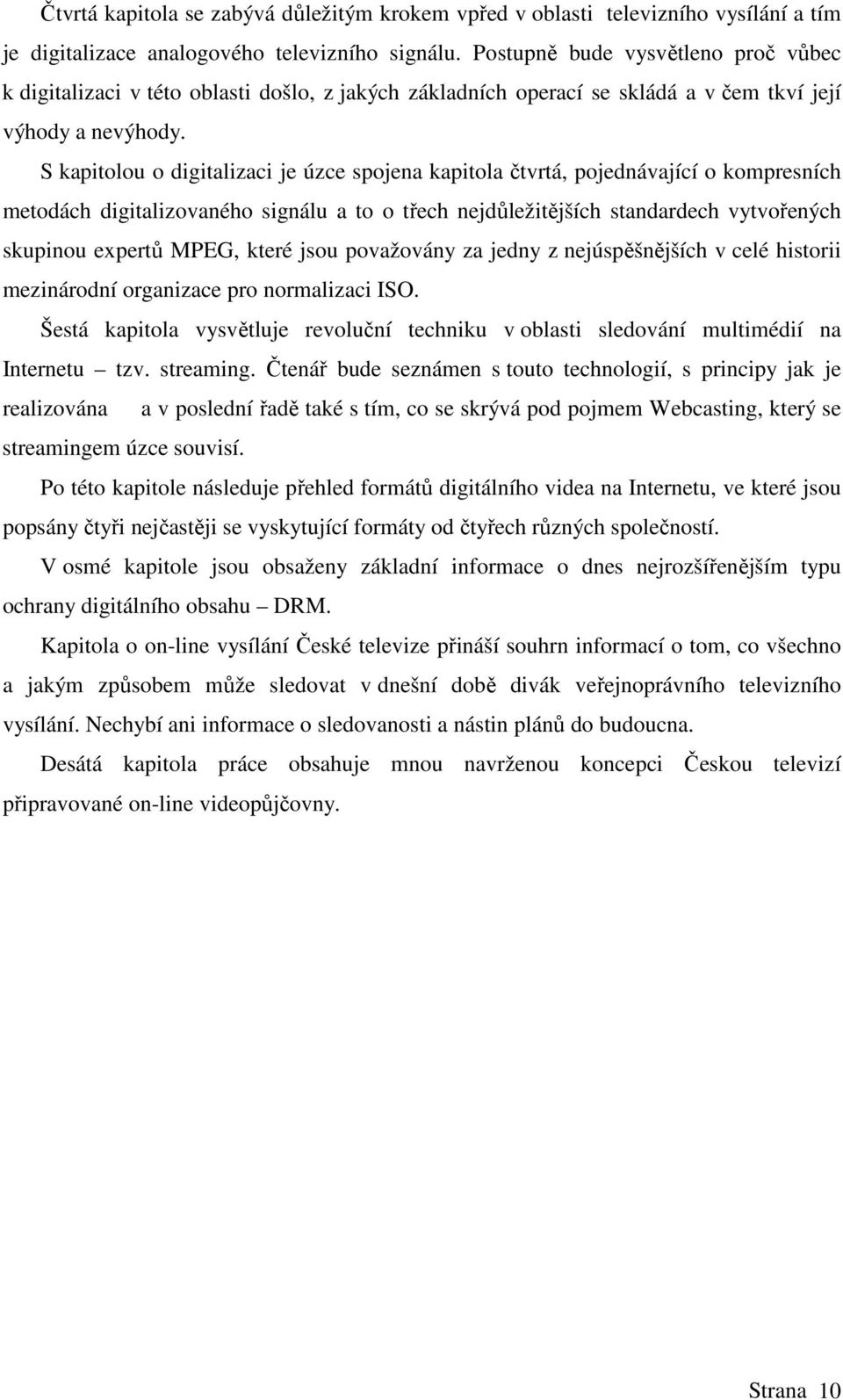 S kapitolou o digitalizaci je úzce spojena kapitola čtvrtá, pojednávající o kompresních metodách digitalizovaného signálu a to o třech nejdůležitějších standardech vytvořených skupinou expertů MPEG,