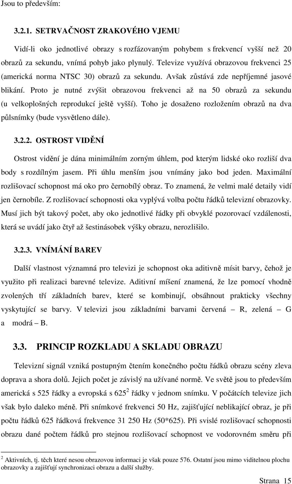 Proto je nutné zvýšit obrazovou frekvenci až na 50 obrazů za sekundu (u velkoplošných reprodukcí ještě vyšší). Toho je dosaženo rozložením obrazů na dva půlsnímky (bude vysvětleno dále). 3.2.