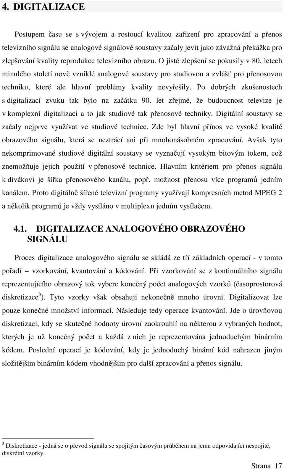 letech minulého století nově vzniklé analogové soustavy pro studiovou a zvlášť pro přenosovou techniku, které ale hlavní problémy kvality nevyřešily.