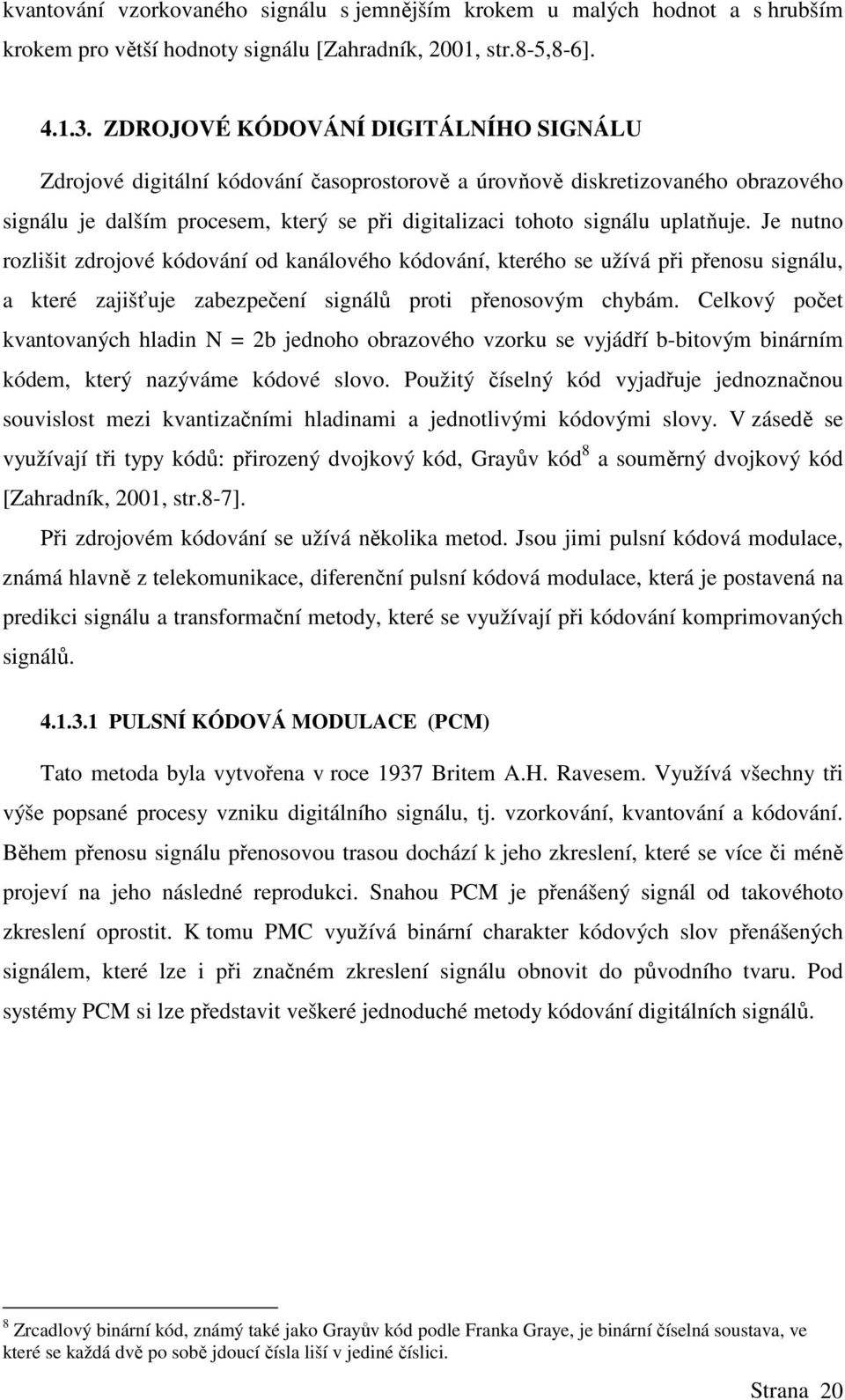 Je nutno rozlišit zdrojové kódování od kanálového kódování, kterého se užívá při přenosu signálu, a které zajišťuje zabezpečení signálů proti přenosovým chybám.