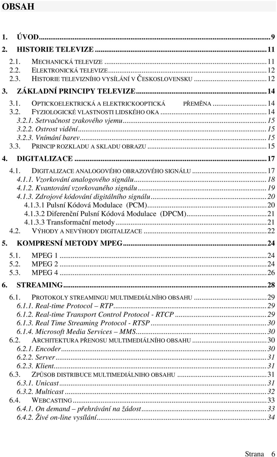 ..15 4. DIGITALIZACE...17 4.1. DIGITALIZACE ANALOGOVÉHO OBRAZOVÉHO SIGNÁLU...17 4.1.1. Vzorkování analogového signálu...18 4.1.2. Kvantování vzorkovaného signálu...19 4.1.3.