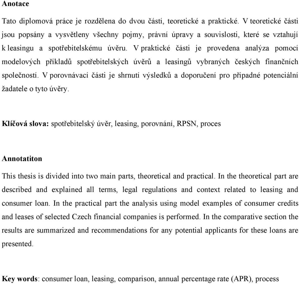 V praktické části je provedena analýza pomocí modelových příkladů spotřebitelských úvěrů a leasingů vybraných českých finančních společností.