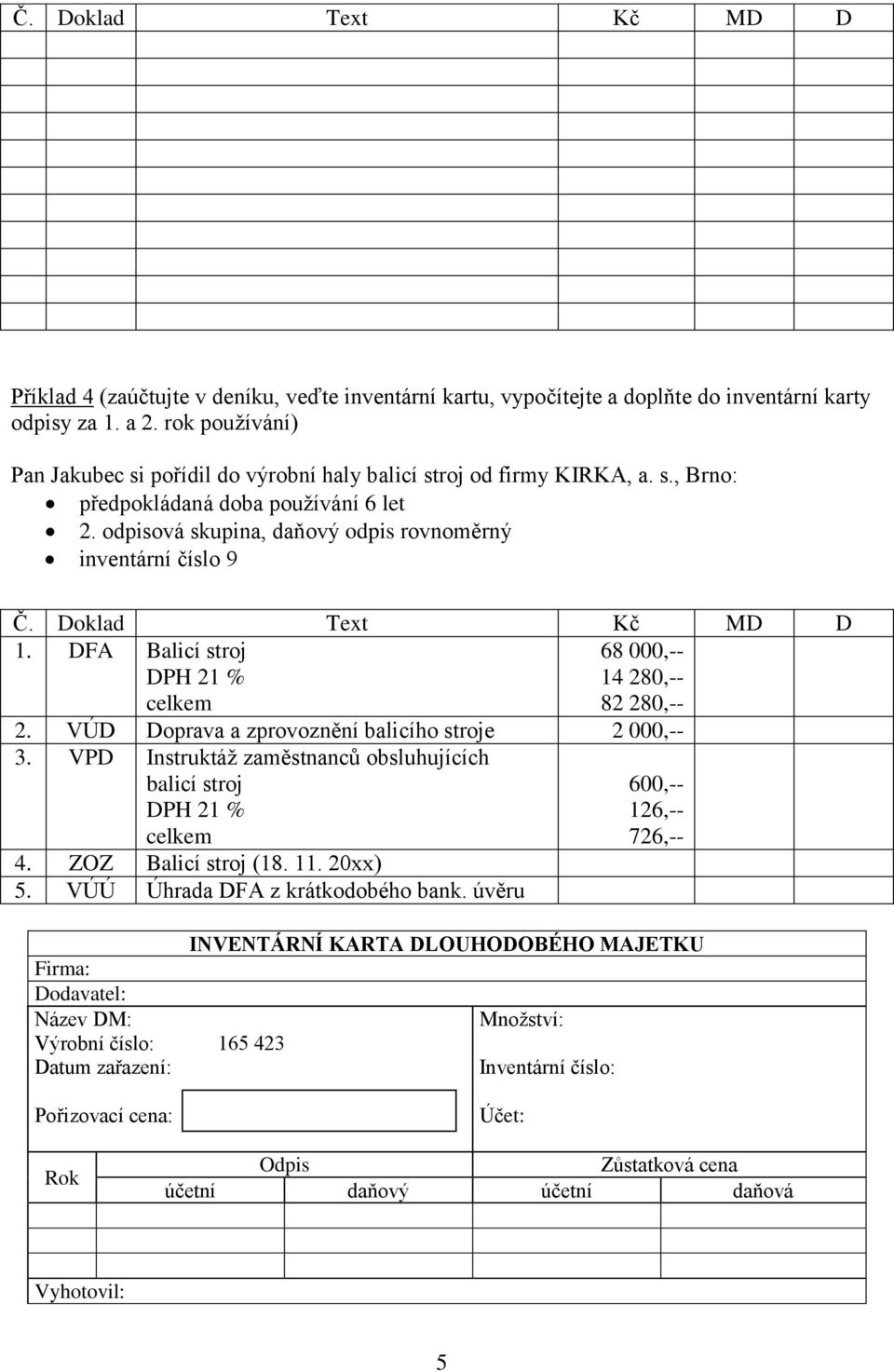 Doklad Text Kč MD D 1. DFA Balicí stroj celkem 68 000,-- 14 280,-- 82 280,-- 2. VÚD Doprava a zprovoznění balicího stroje 2 000,-- 3.