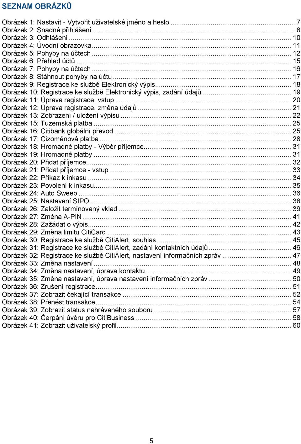 .. 18 Obrázek 10: Registrace ke sluţbě Elektronický výpis, zadání údajů... 19 Obrázek 11: Úprava registrace, vstup... 20 Obrázek 12: Úprava registrace, změna údajů.