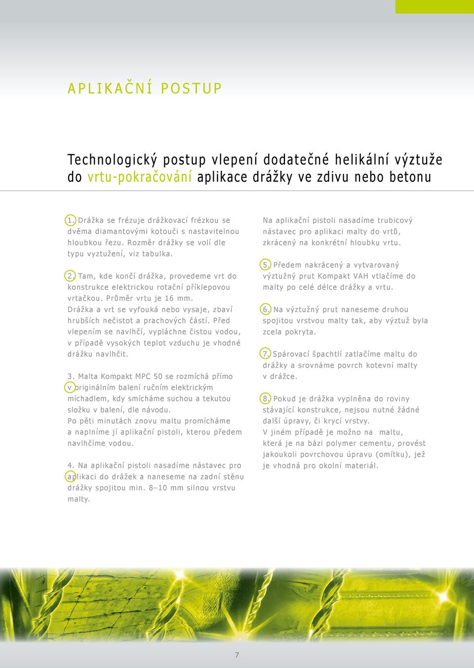 Tam, kde končí drážka, provedeme vrt do konstrukce elektrickou rotační příklepovou vrtačkou. Průměr vrtu je 16 mm. Drážka a vrt se vyfouká nebo vysaje, zbaví hrubších nečistot a prachových částí.