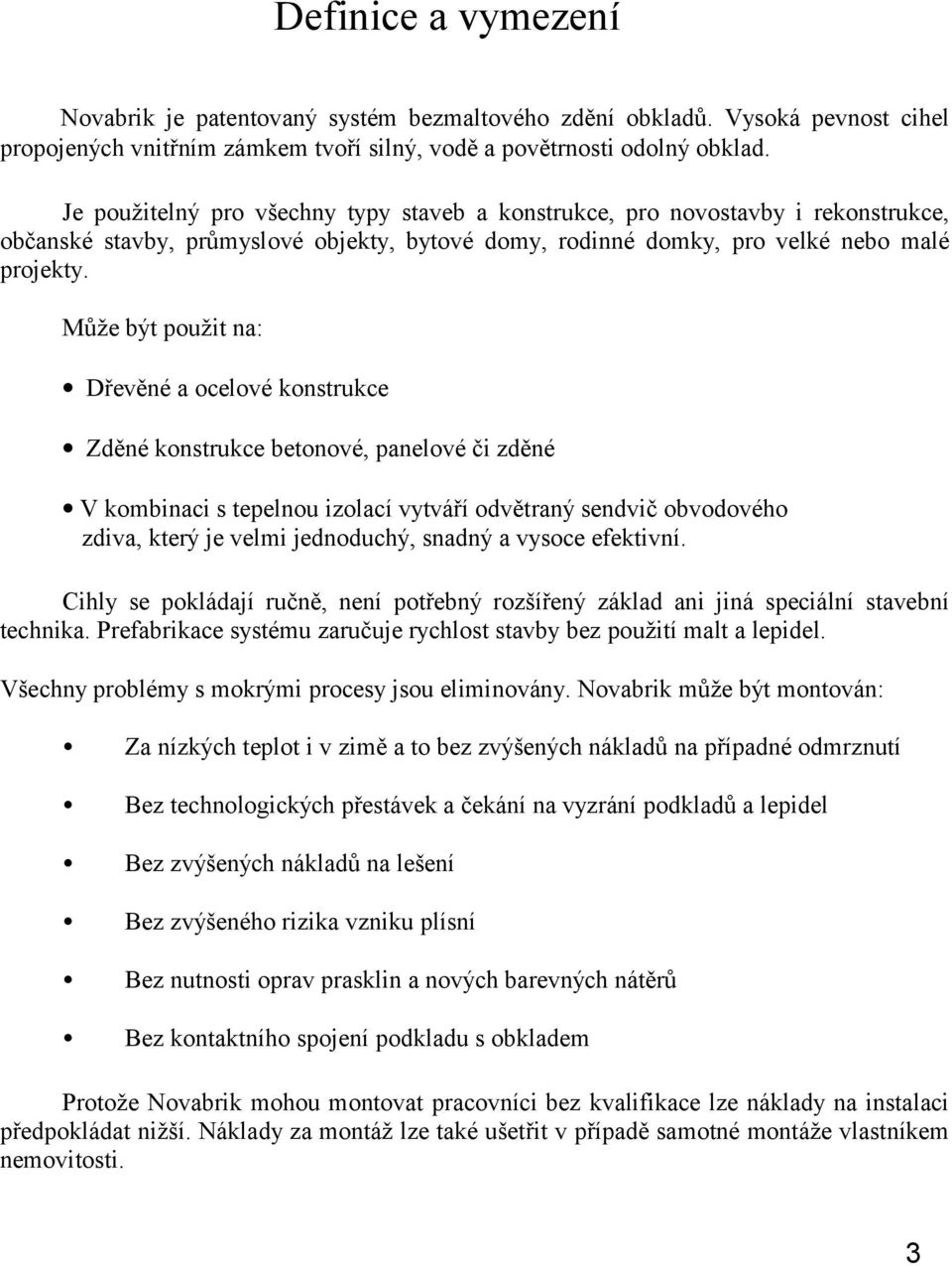 Může být použit na: Dřevěné a ocelové konstrukce Zděné konstrukce betonové, panelové či zděné V kombinaci s tepelnou izolací vytváří odvětraný sendvič obvodového zdiva, který je velmi jednoduchý,