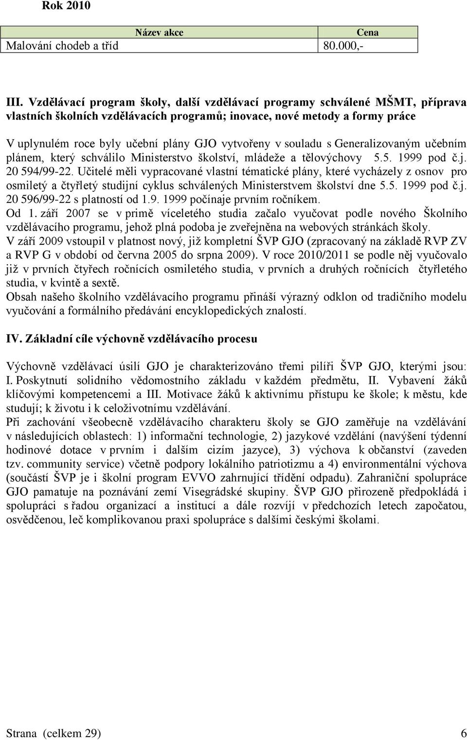 vytvořeny v souladu s Generalizovaným učebním plánem, který schválilo Ministerstvo školství, mládeže a tělovýchovy 5.5. 1999 pod č.j. 20 594/99-22.