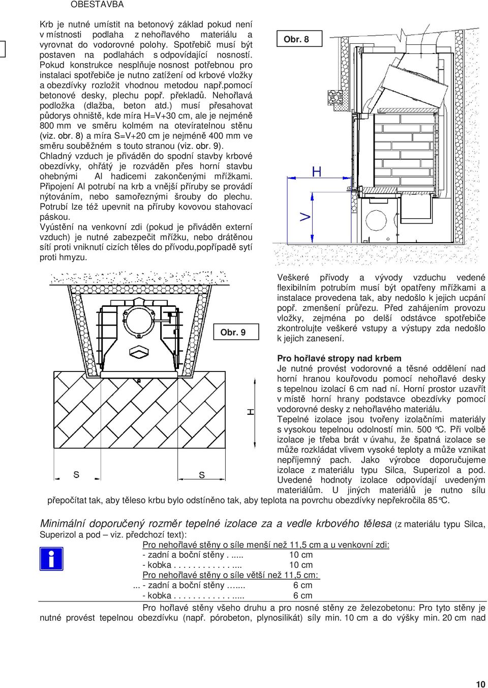 Pokud konstrukce nesplňuje nosnost potřebnou pro instalaci spotřebiče je nutno zatížení od krbové vložky a obezdívky rozložit vhodnou metodou např.pomocí betonové desky, plechu popř. překladů.