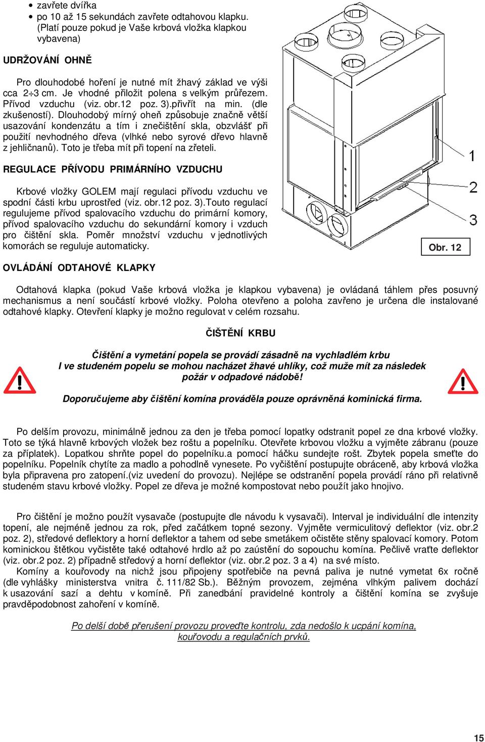 Přívod vzduchu (viz. obr.12 poz. 3).přivřít na min. (dle zkušeností).