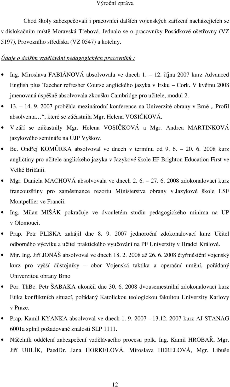 12. října 2007 kurz Advanced English plus Taecher refresher Course anglického jazyka v Irsku Cork. V květnu 2008 jmenovaná úspěšně absolvovala zkoušku Cambridge pro učitele, modul 2. 13. 14. 9.