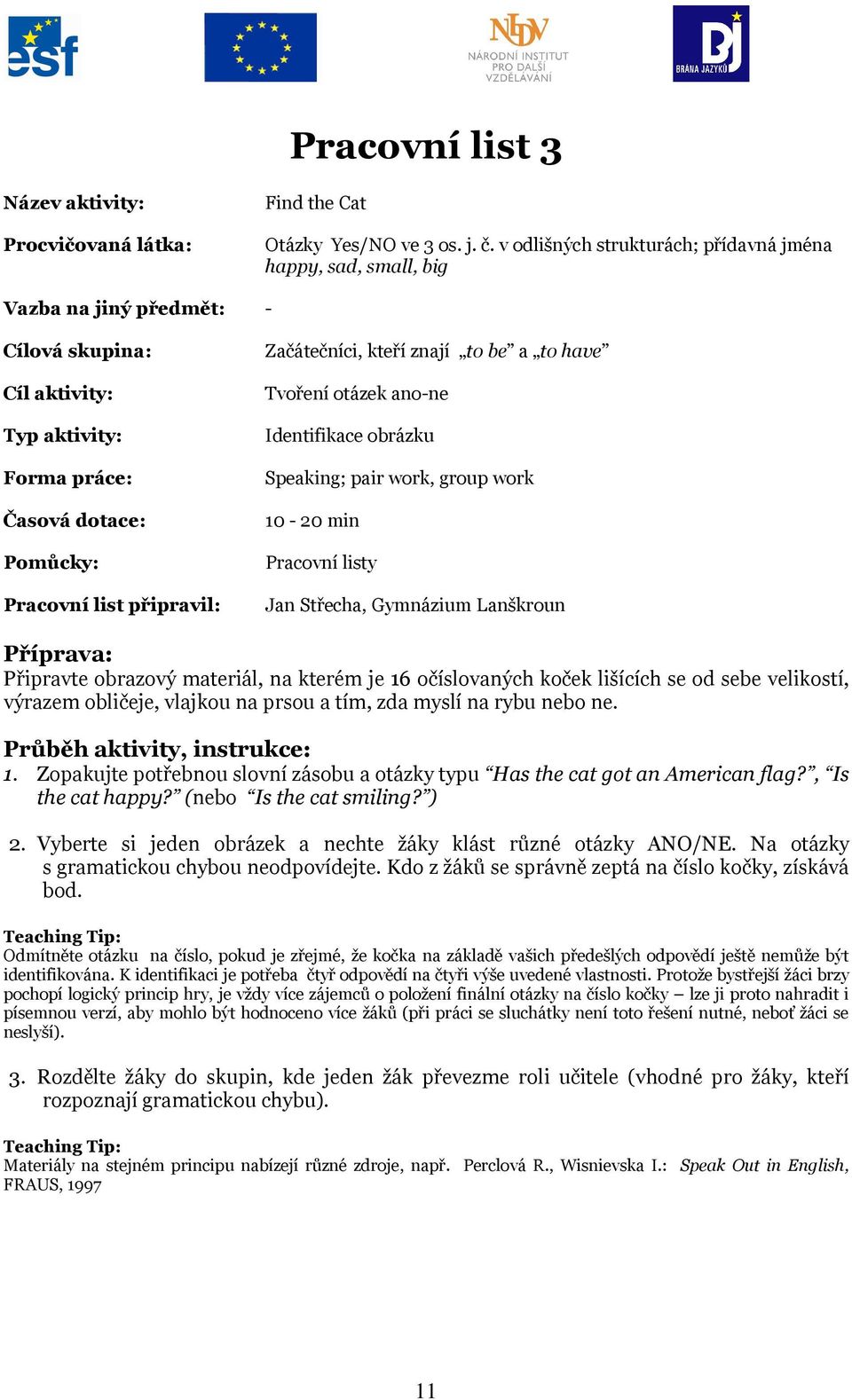 Začátečníci, kteří znají to be a to have Tvoření otázek ano-ne Identifikace obrázku Speaking; pair work, group work 10-20 min Pracovní listy Jan Střecha, Gymnázium Lanškroun Příprava: Připravte