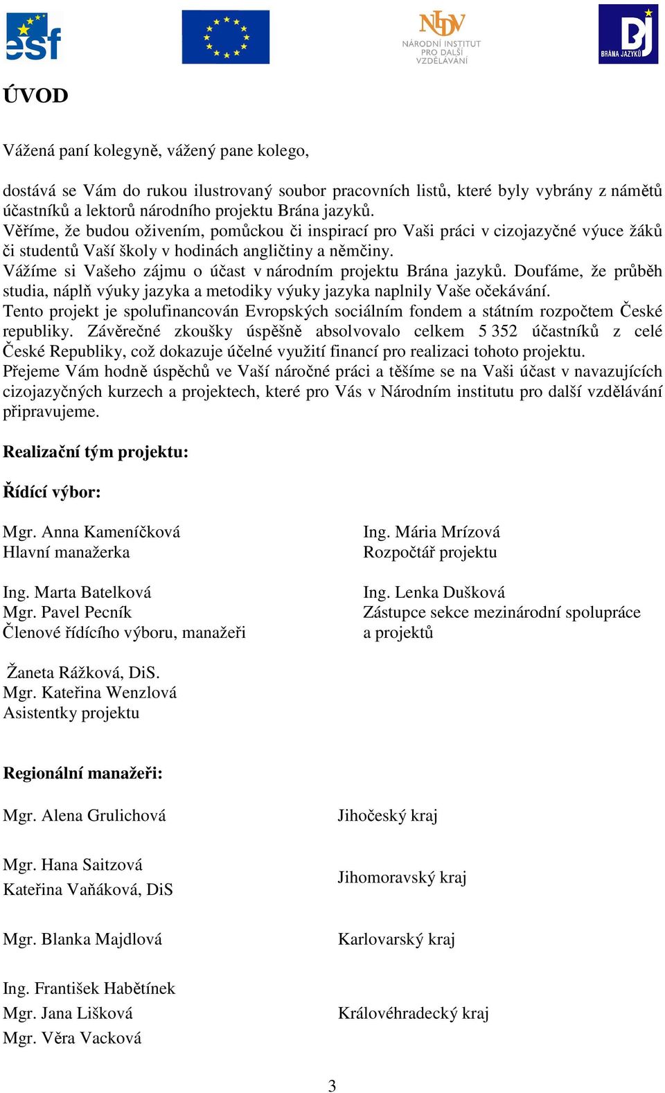 Vážíme si Vašeho zájmu o účast v národním projektu Brána jazyků. Doufáme, že průběh studia, náplň výuky jazyka a metodiky výuky jazyka naplnily Vaše očekávání.