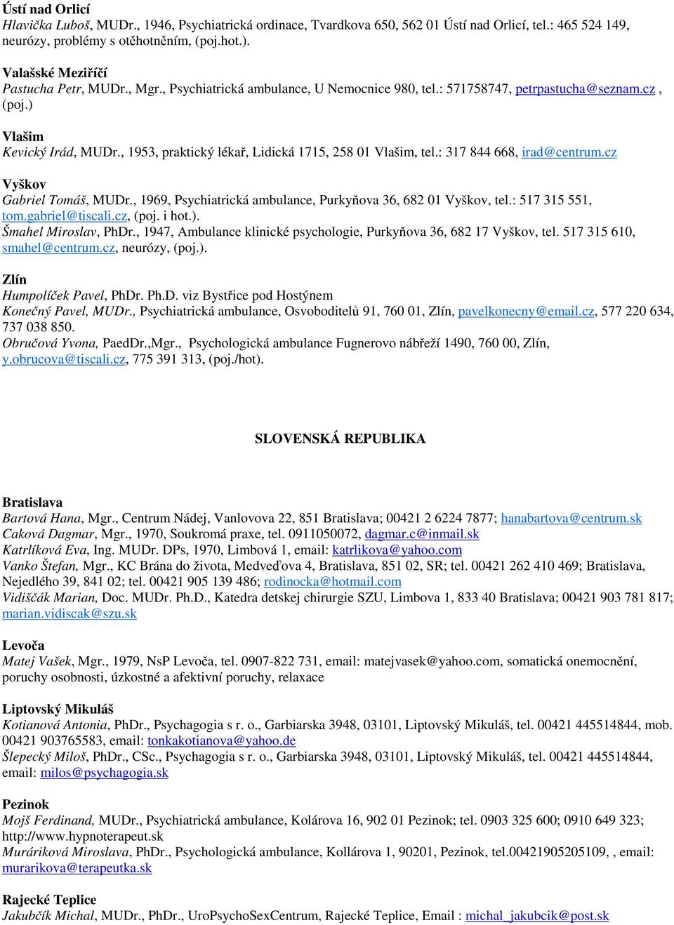 , 1953, praktický léka, Lidická 1715, 258 01 Vlašim, tel.: 317 844 668, irad@centrum.cz Vyškov Gabriel Tomáš, MUDr., 1969, Psychiatrická ambulance, Purkyova 36, 682 01 Vyškov, tel.: 517 315 551, tom.