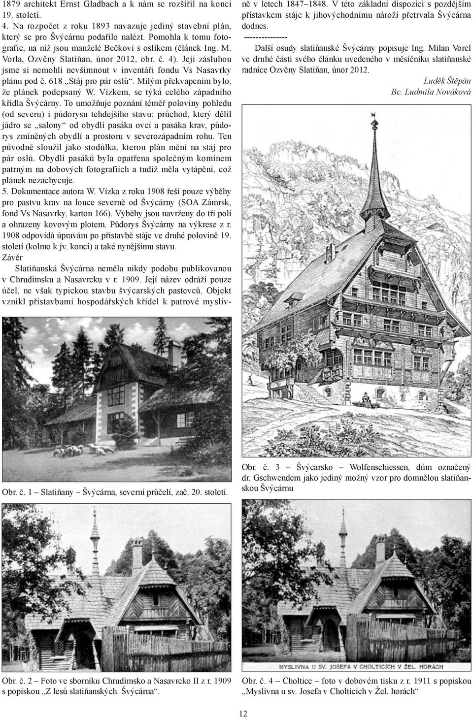 Její zásluhou jsme si nemohli nevšimnout v inventáři fondu Vs Nasavrky plánu pod č. 618 Stáj pro pár oslů. Milým překvapením bylo, že plánek podepsaný W.