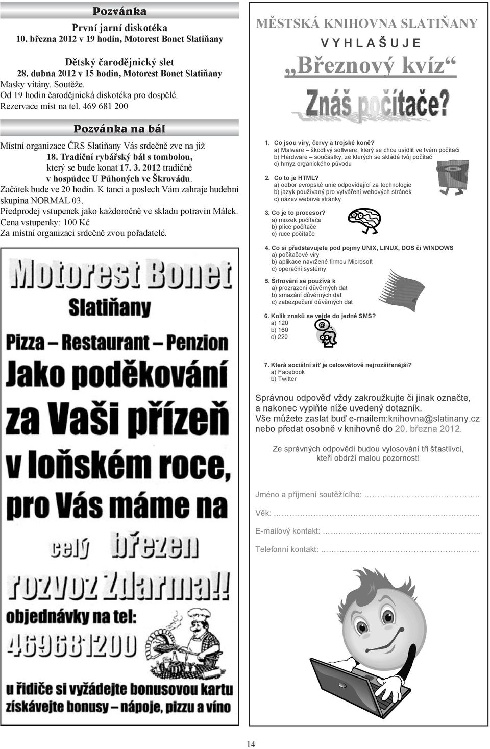 Tradiční rybářský bál s tombolou, který se bude konat 17. 3. 2012 tradičně v hospůdce U Půhoných ve Škrovádu. Začátek bude ve 20 hodin. K tanci a poslech Vám zahraje hudební skupina NORMAL 03.