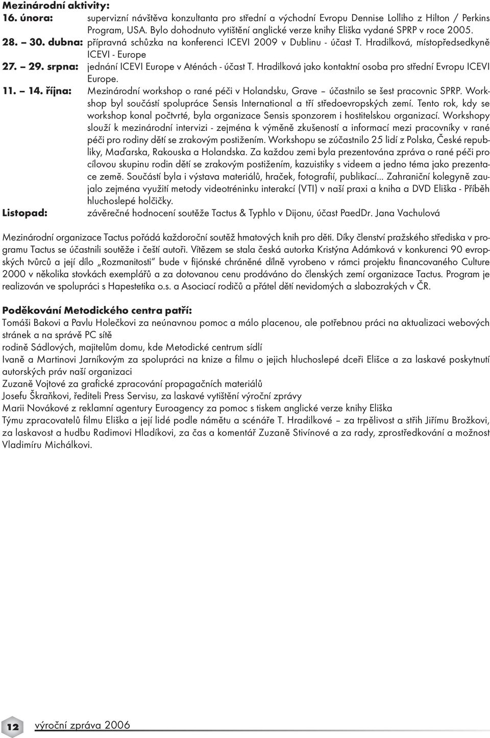 Hradilková, místopředsedkyně ICEVI - Europe 27. 29. srpna: jednání ICEVI Europe v Aténách - účast T. Hradilková jako kontaktní osoba pro střední Evropu ICEVI Europe. 11. 14.