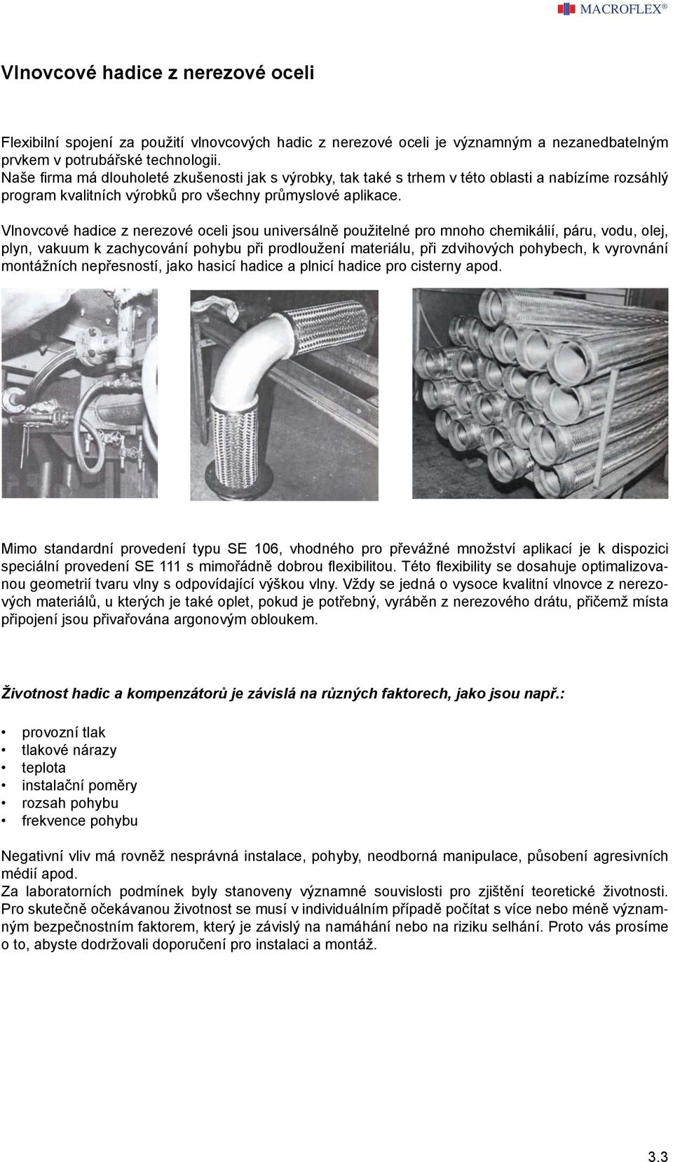 Vlnovcové haice z nerezové oceli jsou universálně použitelné pro mnoho chemikálií, páru, vou, olej, plyn, vakuum k zachycování pohybu při proloužení materiálu, při zvihových pohybech, k vyrovnání