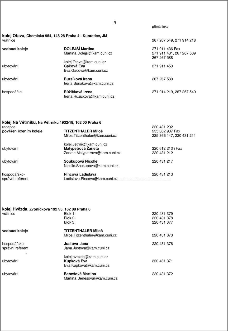 Ruzickova@kam.cuni.cz kolej Na Větrníku, Na Větrníku 1932/18, 162 00 Praha 6 recepce 220 431 202 pověřen řízením koleje TITZENTHALER Miloš 235 362 937 Fax Milos.Titzenthaler@kam.cuni.cz 235 366 147, 220 431 211 kolej.