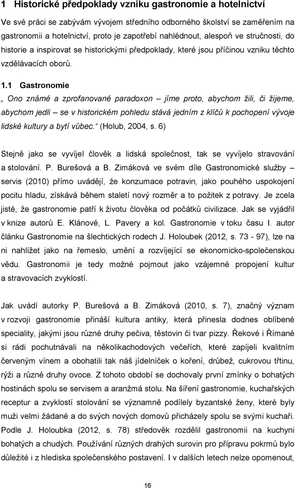 1 Gastronomie Ono známé a zprofanované paradoxon jíme proto, abychom žili, či žijeme, abychom jedli se v historickém pohledu stává jedním z klíčů k pochopení vývoje lidské kultury a bytí vůbec.