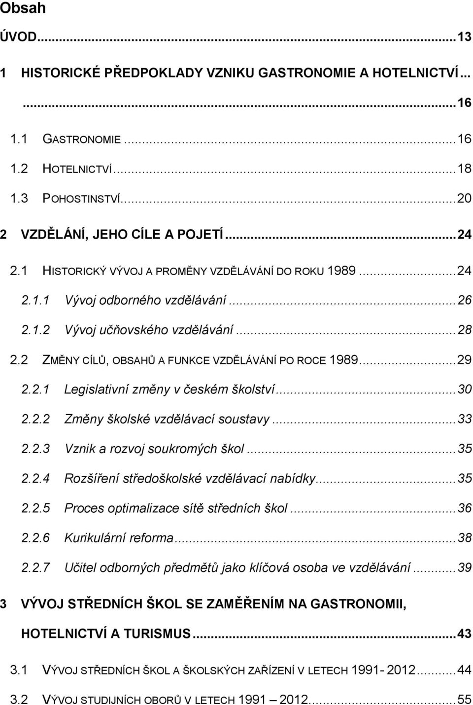 2.1 Legislativní změny v českém školství... 30 2.2.2 Změny školské vzdělávací soustavy... 33 2.2.3 Vznik a rozvoj soukromých škol... 35 2.2.4 Rozšíření středoškolské vzdělávací nabídky... 35 2.2.5 Proces optimalizace sítě středních škol.