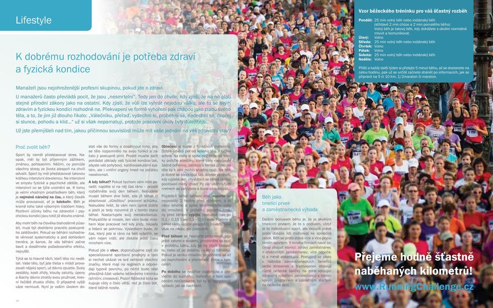 Úterý: Volno Středa: 25 min volný běh nebo indiánský běh Čtvrtek: Volno Pátek: Volno Sobota: 25 min volný běh nebo indiánský běh Neděle: Volno Příští a každý další týden si přidejte 5 minut běhu, až