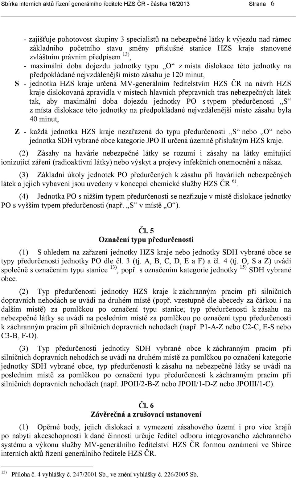 120 minut, S - jednotka HZS kraje určená MV-generálním ředitelstvím HZS ČR na návrh HZS kraje dislokovaná zpravidla v místech hlavních přepravních tras nebezpečných látek tak, aby maximální doba