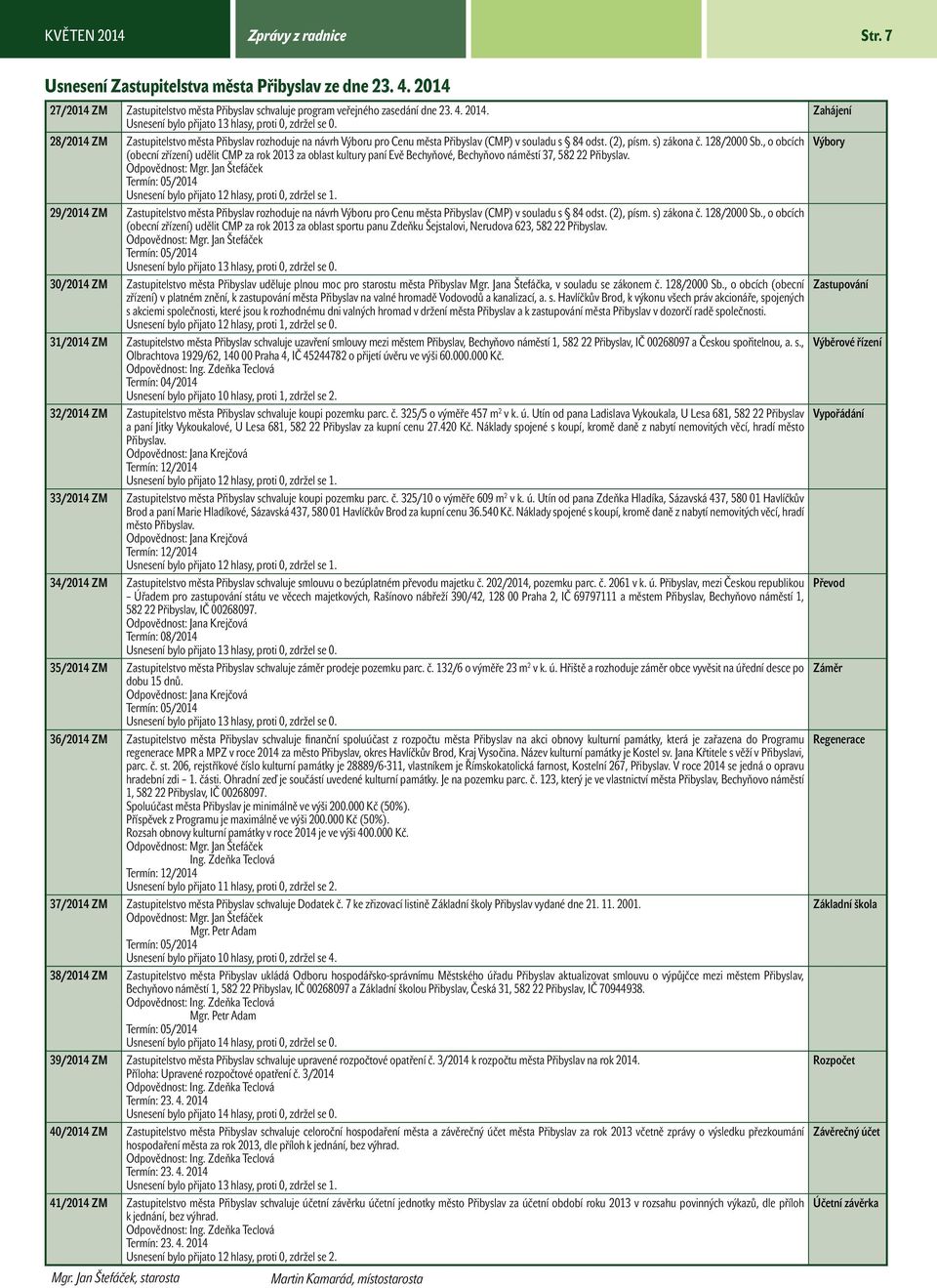 , o obcích Výbory (obecní zřízení) udělit CMP za rok 2013 za oblast kultury paní Evě Bechyňové, Bechyňovo náměstí 37, 582 22 Přibyslav. Odpovědnost: Mgr.