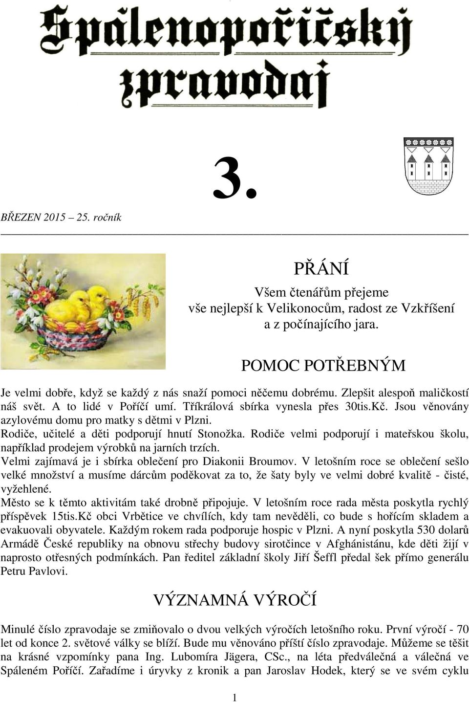 Jsou věnovány azylovému domu pro matky s dětmi v Plzni. Rodiče, učitelé a děti podporují hnutí Stonožka. Rodiče velmi podporují i mateřskou školu, například prodejem výrobků na jarních trzích.