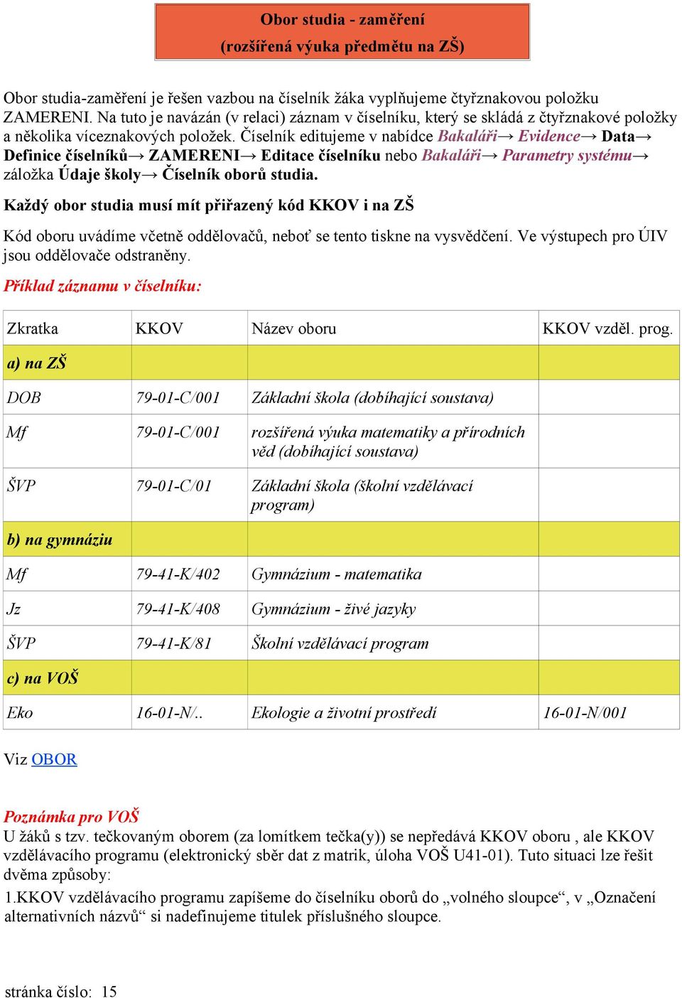 Číselník editujeme v nabídce Bakaláři Evidence Data Definice číselníků ZAMERENI Editace číselníku nebo Bakaláři Parametry systému záložka Údaje školy Číselník oborů studia.