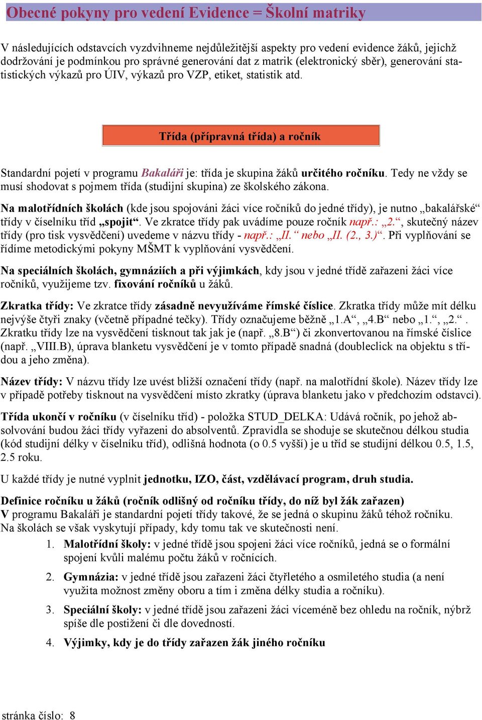 Třída (přípravná třída) a ročník Standardní pojetí v programu Bakaláři je: třída je skupina žáků určitého ročníku. Tedy ne vždy se musí shodovat s pojmem třída (studijní skupina) ze školského zákona.