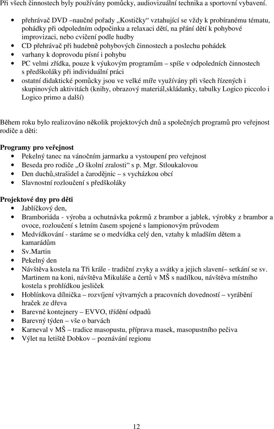 přehrávač při hudebně pohybových činnostech a poslechu pohádek varhany k doprovodu písní i pohybu PC velmi zřídka, pouze k výukovým programům spíše v odpoledních činnostech s předškoláky při