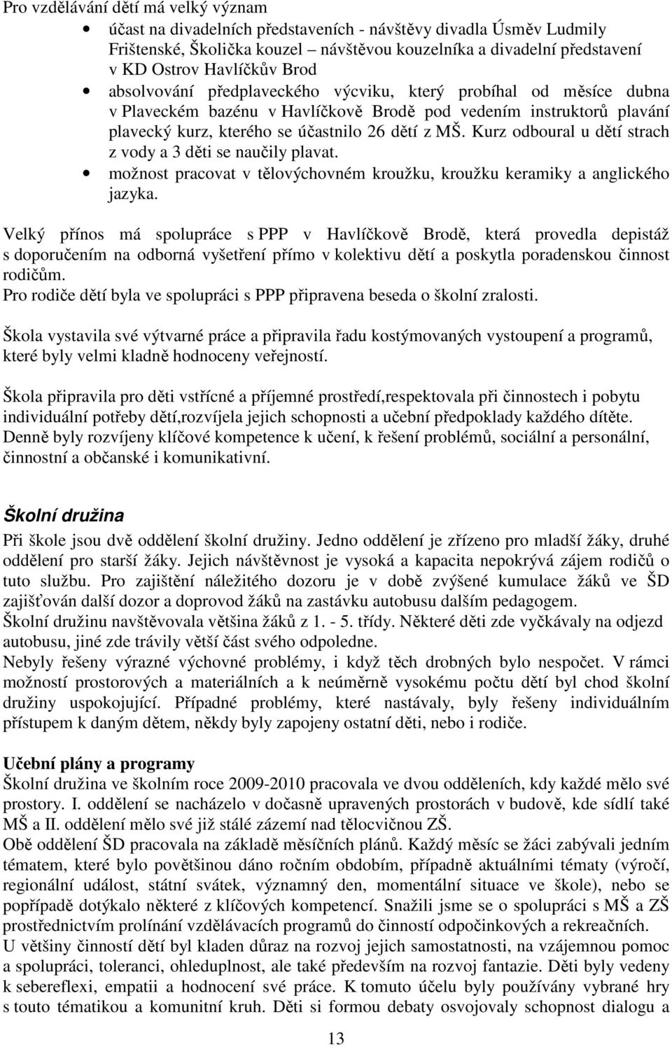 Kurz odboural u dětí strach z vody a 3 děti se naučily plavat. možnost pracovat v tělovýchovném kroužku, kroužku keramiky a anglického jazyka.