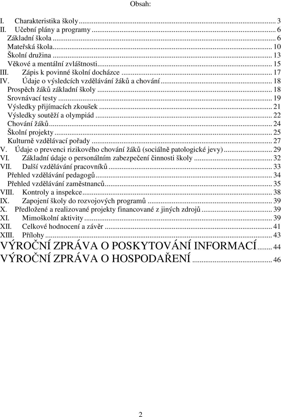 .. 21 Výsledky soutěží a olympiád... 22 Chování žáků... 24 Školní projekty... 25 Kulturně vzdělávací pořady... 27 V. Údaje o prevenci rizikového chování žáků (sociálně patologické jevy)... 29 VI.