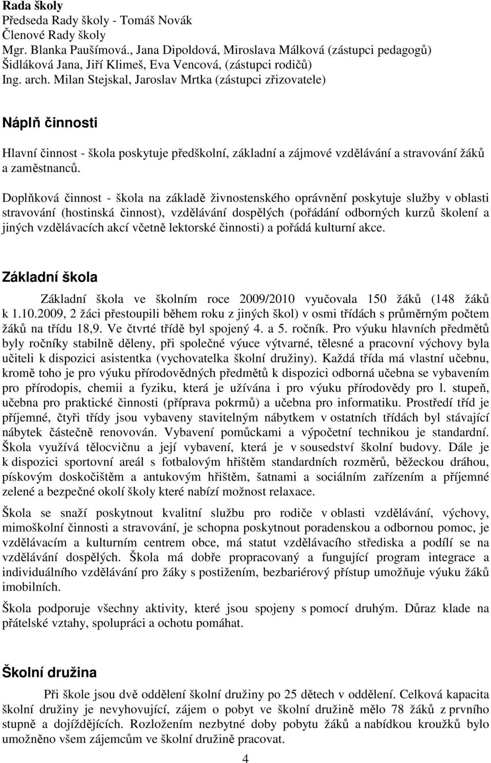 Milan Stejskal, Jaroslav Mrtka (zástupci zřizovatele) Náplň činnosti Hlavní činnost - škola poskytuje předškolní, základní a zájmové vzdělávání a stravování žáků a zaměstnanců.