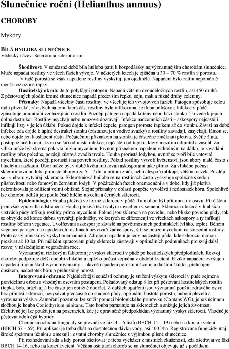 Napadení bylo zatím nepoměrně menší než ozimé řepky. Hostitelský okruh: Je to polyfágní patogen. Napadá většinu dvouděložných rostlin, asi 450 druhů.