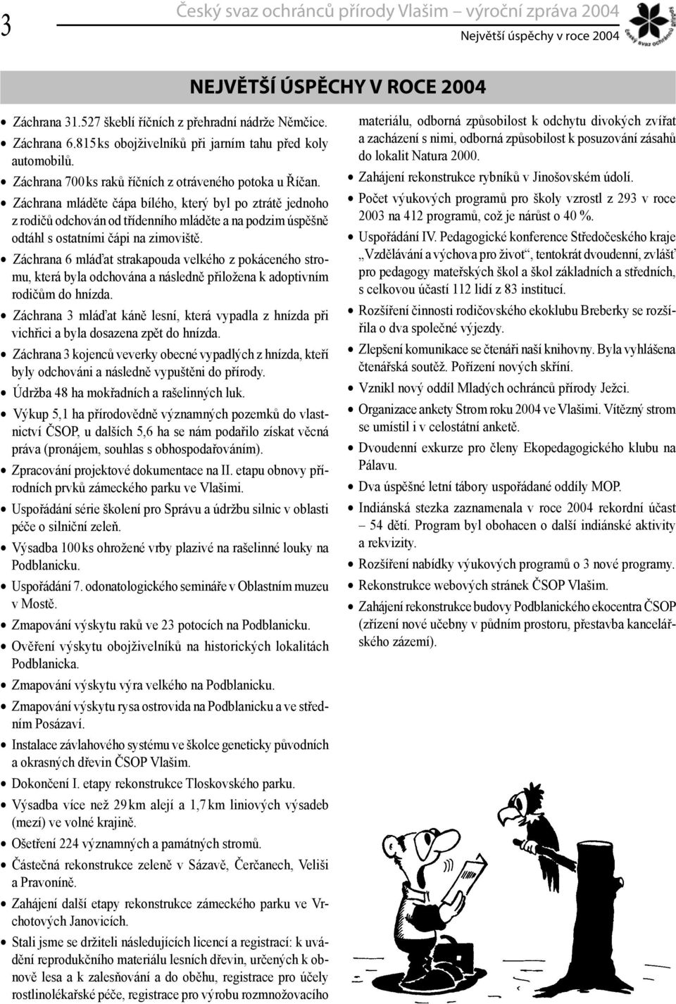 Záchrana mláděte čápa bílého, který byl po ztrátě jednoho z rodičů odchován od třídenního mláděte a na podzim úspěšně odtáhl s ostatními čápi na zimoviště.