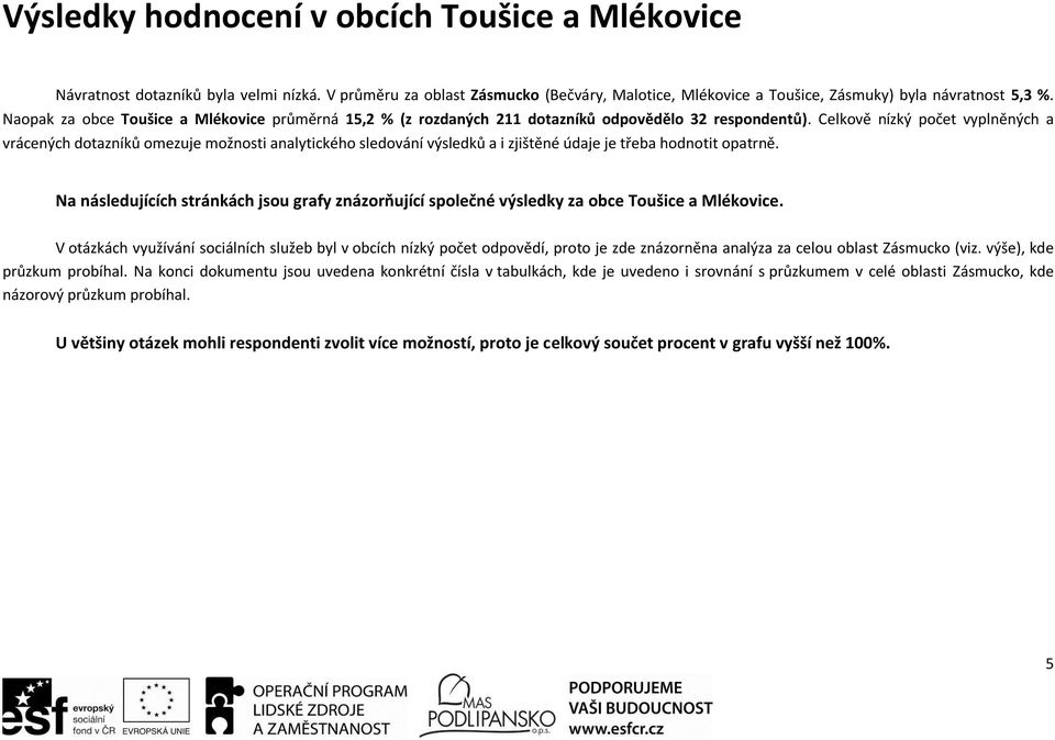 Celkově nízký počet vyplněných a vrácených dotazníků omezuje možnosti analytického sledování výsledků a i zjištěné údaje je třeba hodnotit opatrně.