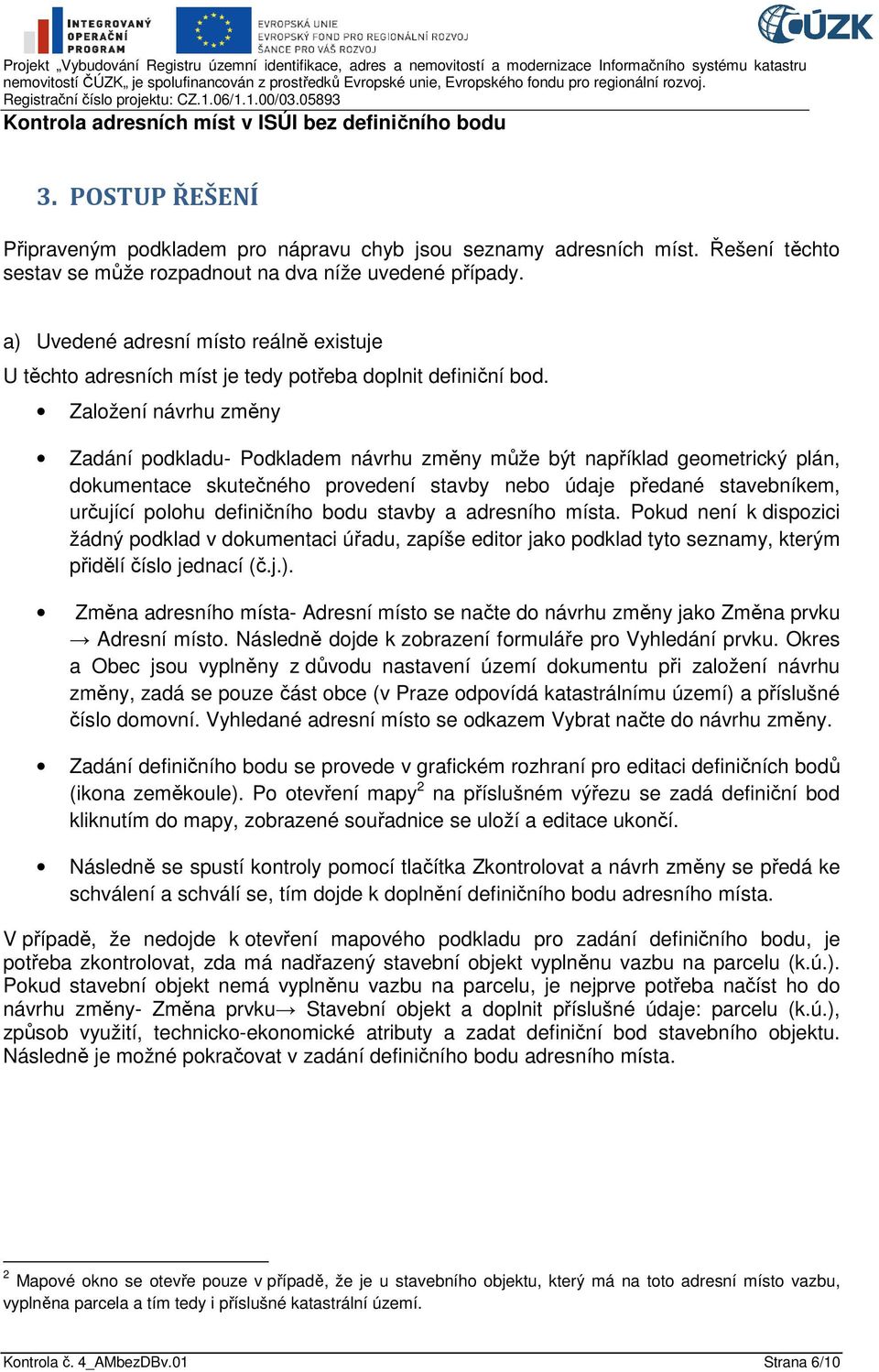 Založení návrhu změny Zadání podkladu- Podkladem návrhu změny může být například geometrický plán, dokumentace skutečného provedení stavby nebo údaje předané stavebníkem, určující polohu definičního