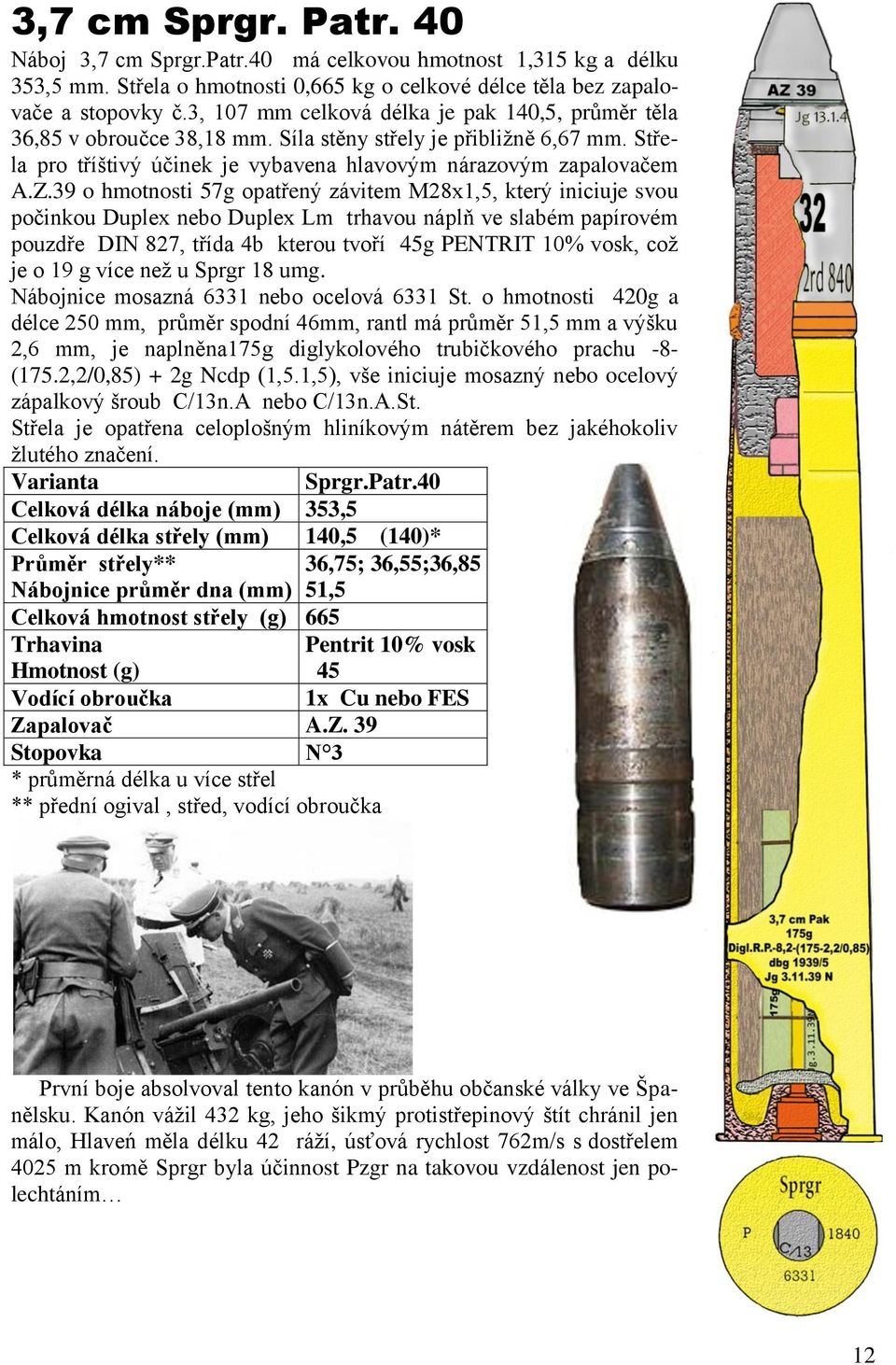 39 o hmotnosti 57g opatřený závitem M28x1,5, který iniciuje svou počinkou Duplex nebo Duplex Lm trhavou náplň ve slabém papírovém pouzdře DIN 827, třída 4b kterou tvoří 45g PENTRIT 10% vosk, což je o