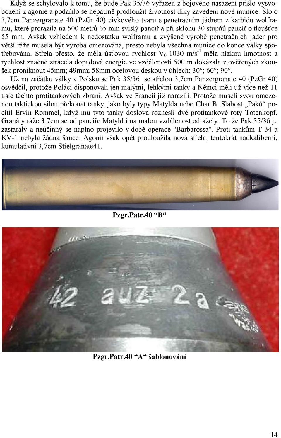 Avšak vzhledem k nedostatku wolframu a zvýšené výrobě penetračních jader pro větší ráže musela být výroba omezována, přesto nebyla všechna munice do konce války spotřebována.