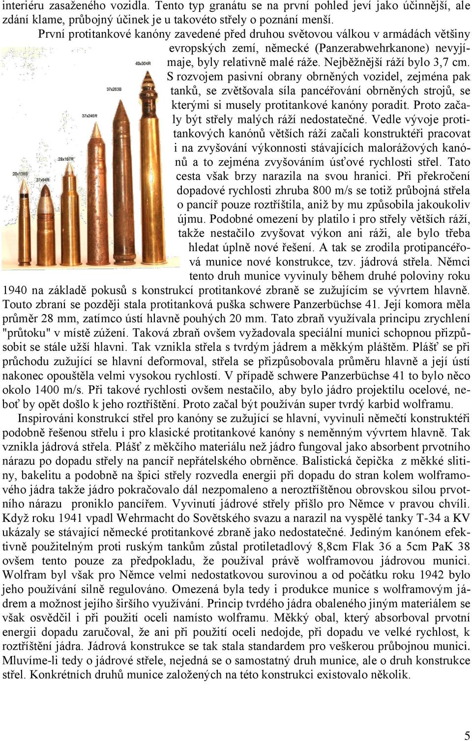 S rozvojem pasivní obrany obrněných vozidel, zejména pak tanků, se zvětšovala síla pancéřování obrněných strojů, se kterými si musely protitankové kanóny poradit.