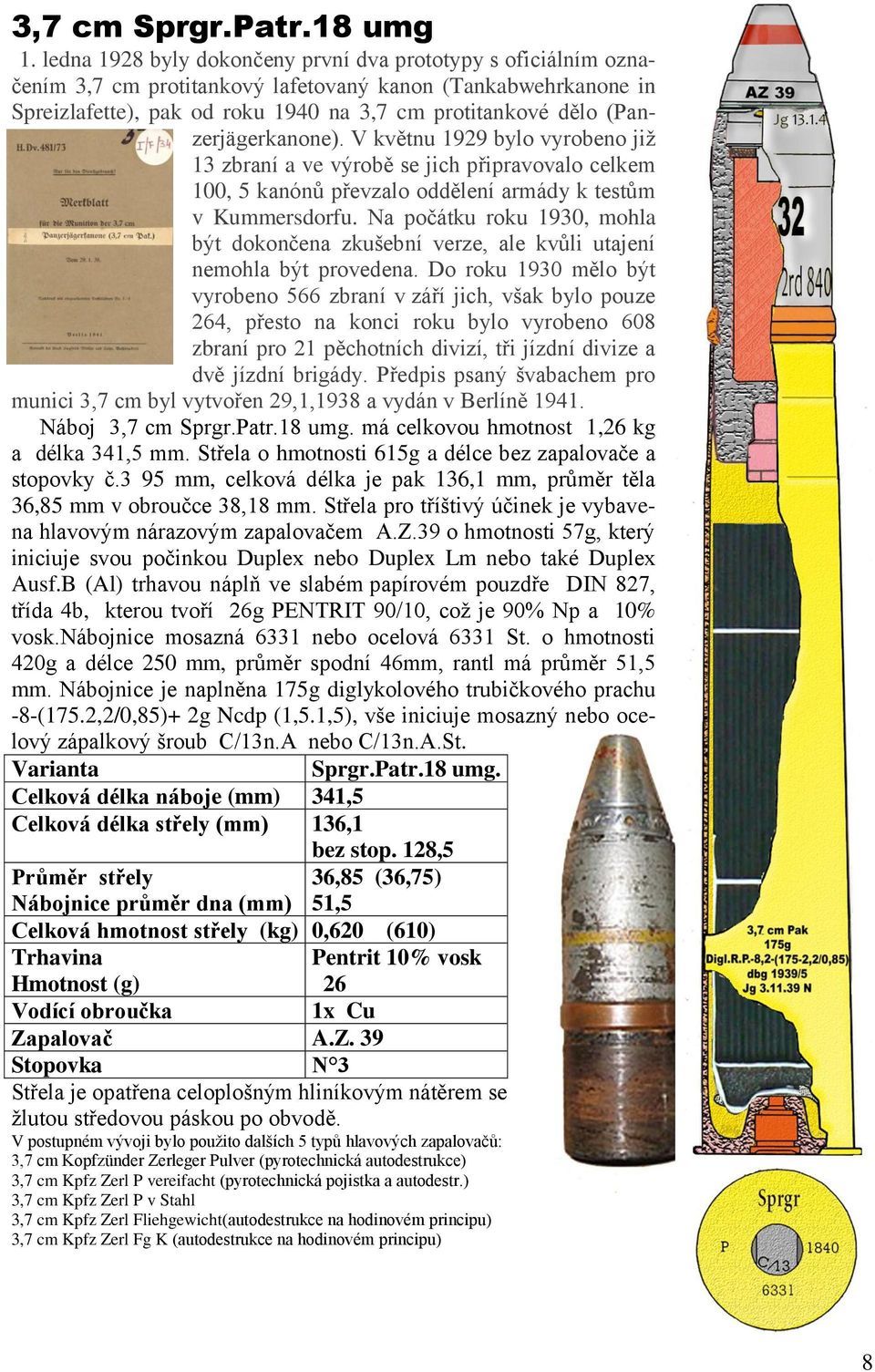 (Panzerjägerkanone). V květnu 1929 bylo vyrobeno již 13 zbraní a ve výrobě se jich připravovalo celkem 100, 5 kanónů převzalo oddělení armády k testům v Kummersdorfu.