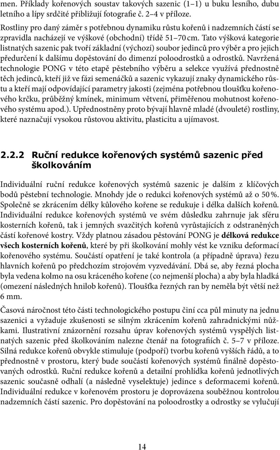 Tato výšková kategorie listnatých sazenic pak tvoří základní (výchozí) soubor jedinců pro výběr a pro jejich předurčení k dalšímu dopěstování do dimenzí poloodrostků a odrostků.