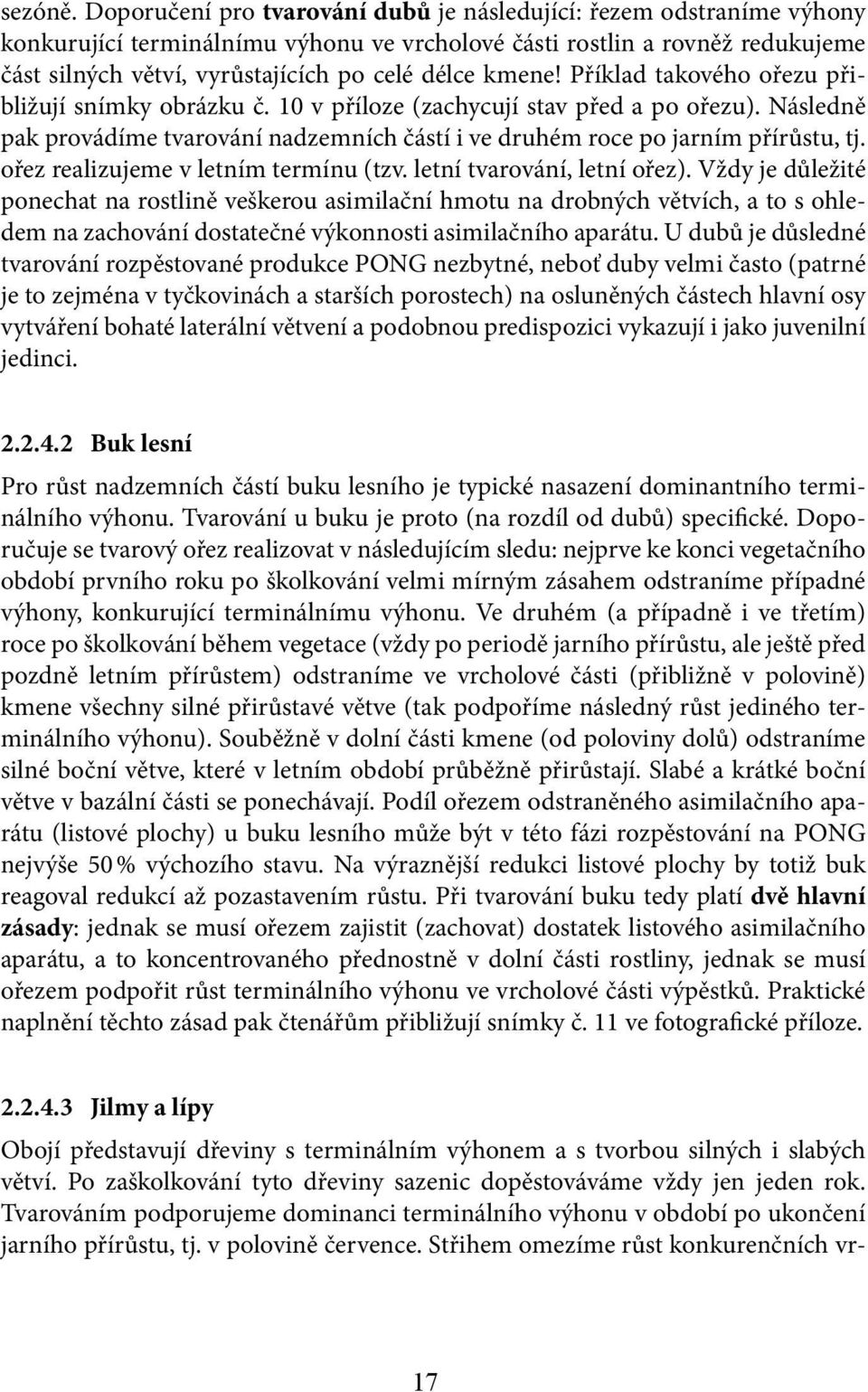 kmene! Příklad takového ořezu přibližují snímky obrázku č. 10 v příloze (zachycují stav před a po ořezu). Následně pak provádíme tvarování nadzemních částí i ve druhém roce po jarním přírůstu, tj.